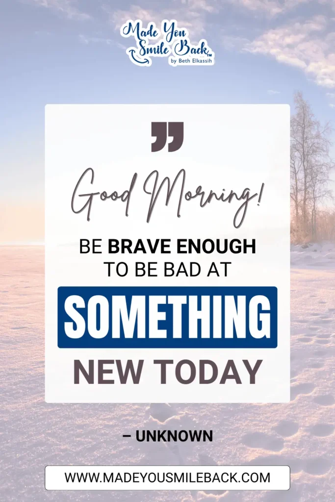 Top 25 Unique Good Morning Quotes To Start Your Day &Raquo; Good Morning Be Brave Enough To Be Bad At Something New Today. – Unknown