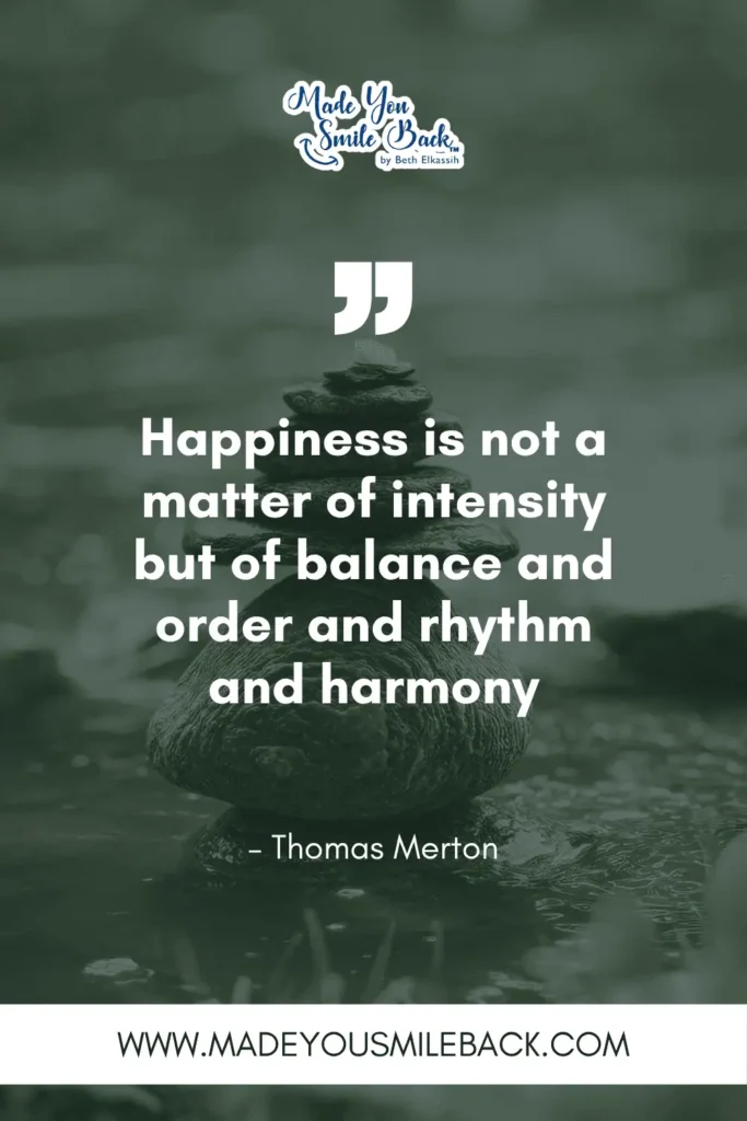 25 Words To Help You Find Balance In Everyday Life &Raquo; Happiness Is Not A Matter Of Intensity But Of Balance And Order And Rhythm And Harmony. – Thomas Merton 2