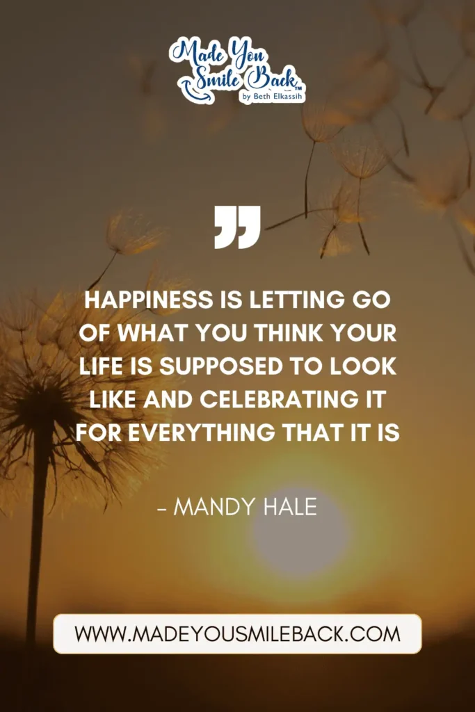 25 Happy Lifestyle Quotes That Will Revolutionize How You Live &Raquo; Happiness Is Letting Go Of What You Think Your Life Is Supposed To Look Like And Celebrating It For Everything That It Is. – Mandy Hale