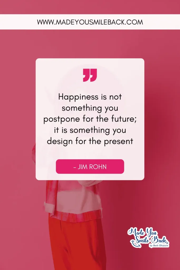 25 Happy Lifestyle Quotes That Will Revolutionize How You Live &Raquo; Happiness Is Not Something You Postpone For The Future It Is Something You Design For The Present. – Jim Rohn